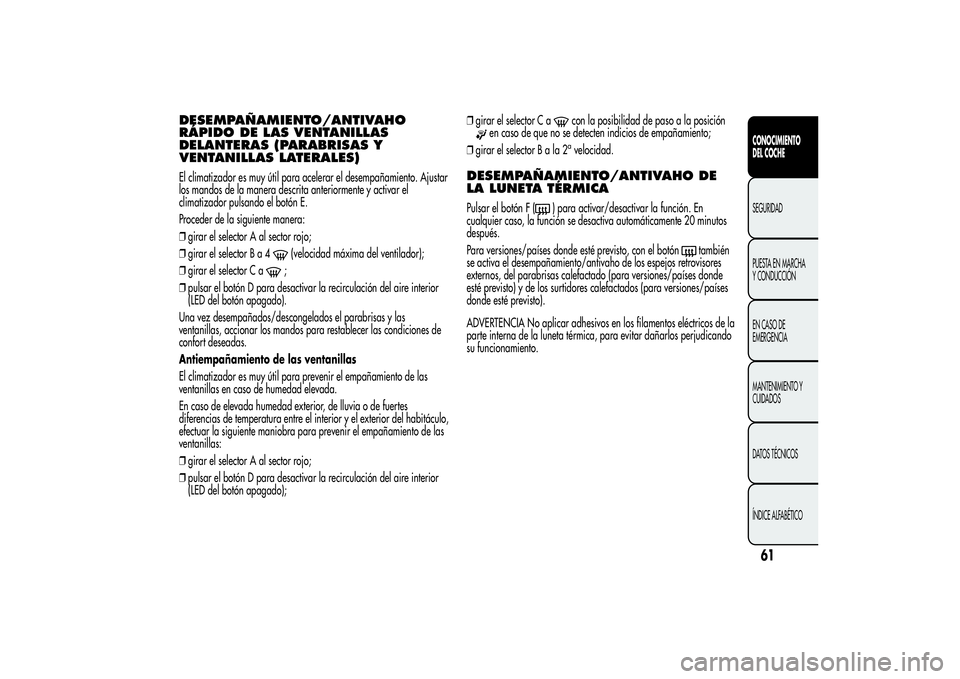 Alfa Romeo MiTo 2013 Manual de Empleo y Cuidado (in Spanish) DESEMPAÑAMIENTO/ANTIVAHO
RÁPIDO DE LAS VENTANILLAS
DELANTERAS (PARABRISAS Y
VENTANILLAS LATERALES)El climatizador es muy útil para acelerar el desempañamiento. Ajustar
los mandos de la manera desc Alfa Romeo MiTo 2013 Manual de Empleo y Cuidado (in Spanish) DESEMPAÑAMIENTO/ANTIVAHO
RÁPIDO DE LAS VENTANILLAS
DELANTERAS (PARABRISAS Y
VENTANILLAS LATERALES)El climatizador es muy útil para acelerar el desempañamiento. Ajustar
los mandos de la manera desc