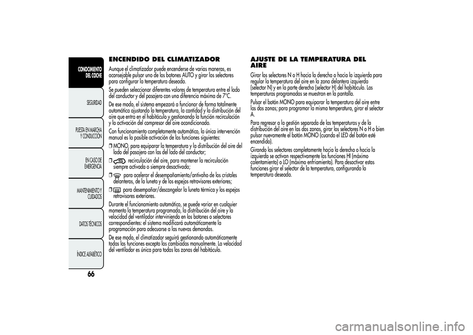 Alfa Romeo MiTo 2013  Manual de Empleo y Cuidado (in Spanish) ENCENDIDO DEL CLIMATIZADORAunque el climatizador puede encenderse de varias maneras, es
aconsejable pulsar uno de los botones AUTO y girar los selectores
para configurar la temperatura deseada.
Se pue