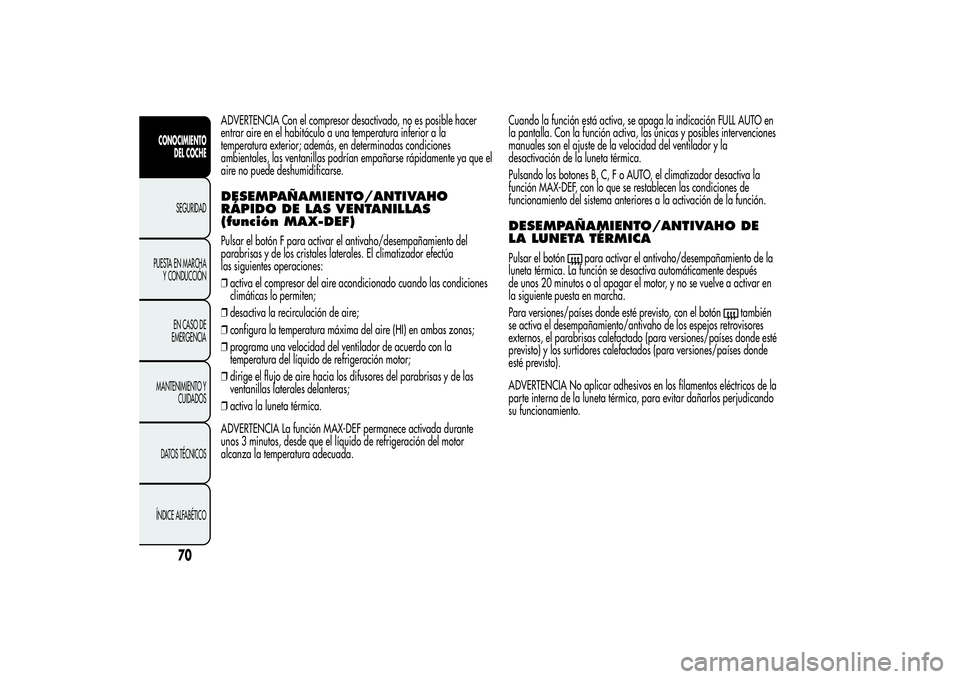 Alfa Romeo MiTo 2013 Manual de Empleo y Cuidado (in Spanish) ADVERTENCIA Con el compresor desactivado, no es posible hacer
entrar aire en el habitáculo a una temperatura inferior a la
temperatura exterior; además, en determinadas condiciones
ambientales, las Alfa Romeo MiTo 2013 Manual de Empleo y Cuidado (in Spanish) ADVERTENCIA Con el compresor desactivado, no es posible hacer
entrar aire en el habitáculo a una temperatura inferior a la
temperatura exterior; además, en determinadas condiciones
ambientales, las