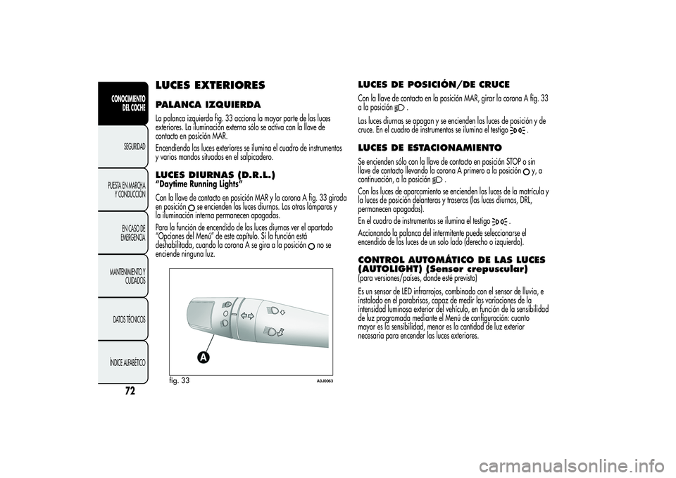 Alfa Romeo MiTo 2013 Manual de Empleo y Cuidado (in Spanish) LUCES EXTERIORESPALANCA IZQUIERDALa palanca izquierda fig. 33 acciona la mayor parte de las luces
exteriores. La iluminación externa sólo se activa con la llave de
contacto en posición MAR.
Encendi Alfa Romeo MiTo 2013 Manual de Empleo y Cuidado (in Spanish) LUCES EXTERIORESPALANCA IZQUIERDALa palanca izquierda fig. 33 acciona la mayor parte de las luces
exteriores. La iluminación externa sólo se activa con la llave de
contacto en posición MAR.
Encendi