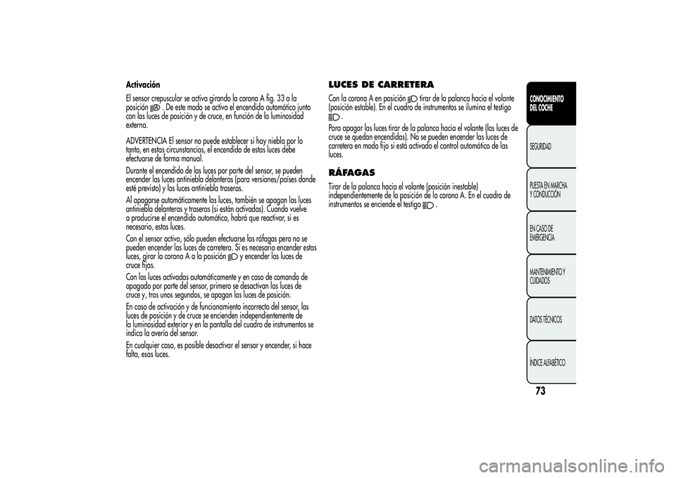 Alfa Romeo MiTo 2013 Manual de Empleo y Cuidado (in Spanish) Activación
El sensor crepuscular se activa girando la corona A fig. 33 a la
posición
. De este modo se activa el encendido automático junto
con las luces de posición y de cruce, en función de la Alfa Romeo MiTo 2013 Manual de Empleo y Cuidado (in Spanish) Activación
El sensor crepuscular se activa girando la corona A fig. 33 a la
posición
. De este modo se activa el encendido automático junto
con las luces de posición y de cruce, en función de la