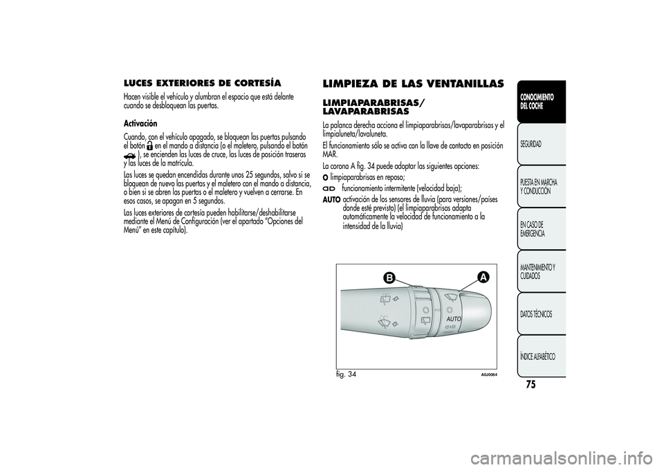 Alfa Romeo MiTo 2013 Manual de Empleo y Cuidado (in Spanish) LUCES EXTERIORES DE CORTESÍAHacen visible el vehículo y alumbran el espacio que está delante
cuando se desbloquean las puertas.
Activación
Cuando, con el vehículo apagado, se bloquean las puertas Alfa Romeo MiTo 2013 Manual de Empleo y Cuidado (in Spanish) LUCES EXTERIORES DE CORTESÍAHacen visible el vehículo y alumbran el espacio que está delante
cuando se desbloquean las puertas.
Activación
Cuando, con el vehículo apagado, se bloquean las puertas