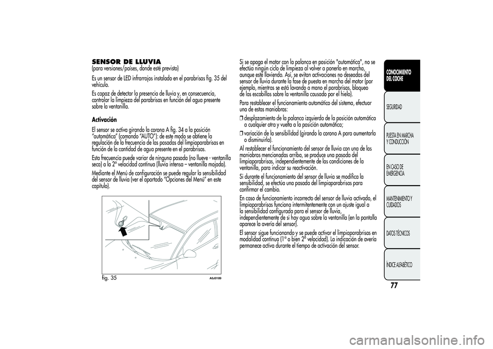 Alfa Romeo MiTo 2013 Manual de Empleo y Cuidado (in Spanish) SENSOR DE LLUVIA(para versiones/países, donde esté previsto)
Es un sensor de LED infrarrojos instalado en el parabrisas fig. 35 del
vehículo.
Es capaz de detectar la presencia de lluvia y, en conse Alfa Romeo MiTo 2013 Manual de Empleo y Cuidado (in Spanish) SENSOR DE LLUVIA(para versiones/países, donde esté previsto)
Es un sensor de LED infrarrojos instalado en el parabrisas fig. 35 del
vehículo.
Es capaz de detectar la presencia de lluvia y, en conse