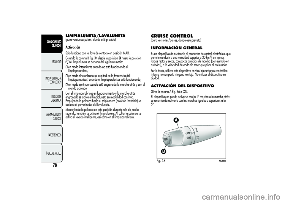 Alfa Romeo MiTo 2013  Manual de Empleo y Cuidado (in Spanish) LIMPIALUNETA/LAVALUNETA(para versiones/países, donde esté previsto)
Activación
Sólo funciona con la llave de contacto en posición MAR.
Girando la corona B fig. 34 desde la posiciónOhasta la posi