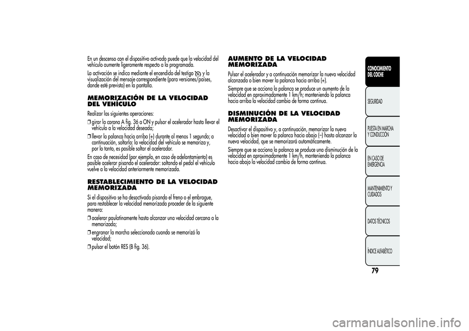 Alfa Romeo MiTo 2013 Manual de Empleo y Cuidado (in Spanish) En un descenso con el dispositivo activado puede que la velocidad del
vehículo aumente ligeramente respecto a la programada.
La activación se indica mediante el encendido del testigo
yla
visualizaci Alfa Romeo MiTo 2013 Manual de Empleo y Cuidado (in Spanish) En un descenso con el dispositivo activado puede que la velocidad del
vehículo aumente ligeramente respecto a la programada.
La activación se indica mediante el encendido del testigo
yla
visualizaci