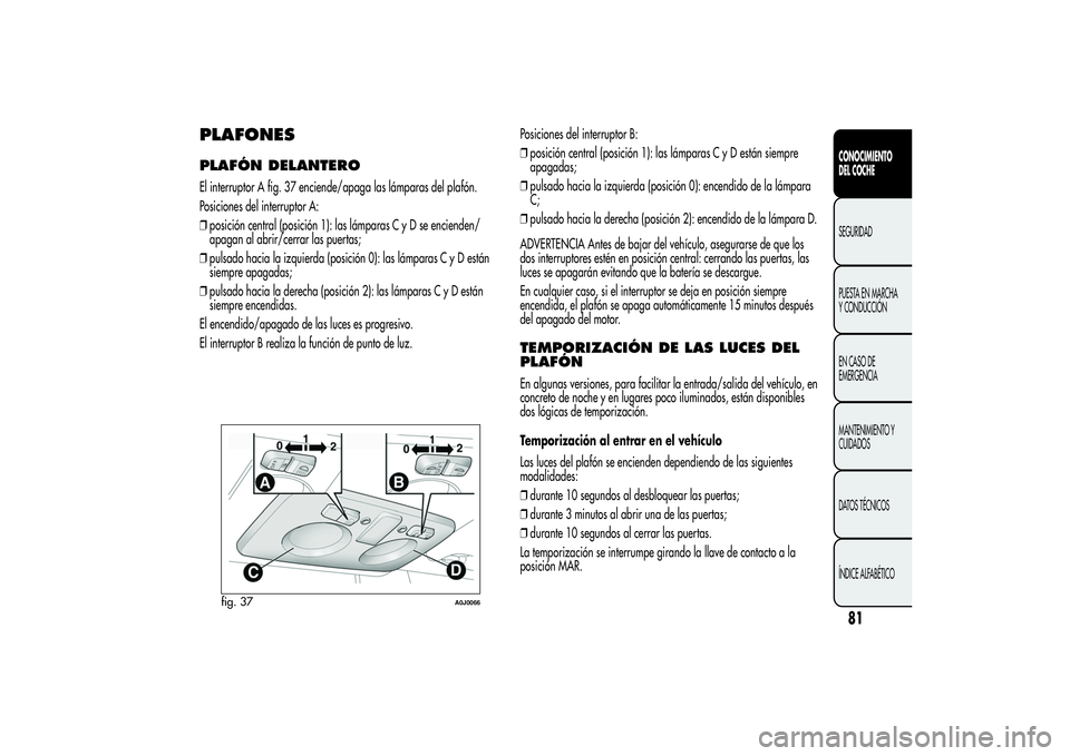Alfa Romeo MiTo 2013 Manual de Empleo y Cuidado (in Spanish) PLAFONESPLAFÓN DELANTEROEl interruptor A fig. 37 enciende/apaga las lámparas del plafón.
Posiciones del interruptor A:
❒posición central (posición 1): las lámparas C y D se encienden/
apagan a Alfa Romeo MiTo 2013 Manual de Empleo y Cuidado (in Spanish) PLAFONESPLAFÓN DELANTEROEl interruptor A fig. 37 enciende/apaga las lámparas del plafón.
Posiciones del interruptor A:
❒posición central (posición 1): las lámparas C y D se encienden/
apagan a