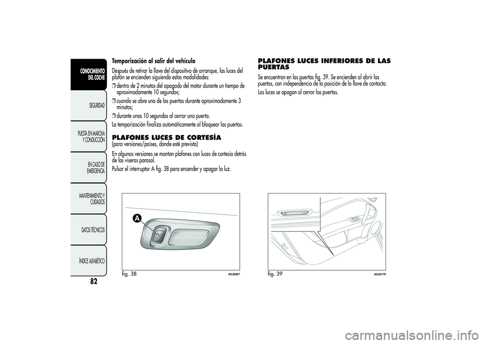 Alfa Romeo MiTo 2013 Manual de Empleo y Cuidado (in Spanish) Temporización al salir del vehículo
Después de retirar la llave del dispositivo de arranque, las luces del
plafón se encienden siguiendo estas modalidades:
❒dentro de 2 minutos del apagado del m Alfa Romeo MiTo 2013 Manual de Empleo y Cuidado (in Spanish) Temporización al salir del vehículo
Después de retirar la llave del dispositivo de arranque, las luces del
plafón se encienden siguiendo estas modalidades:
❒dentro de 2 minutos del apagado del m
