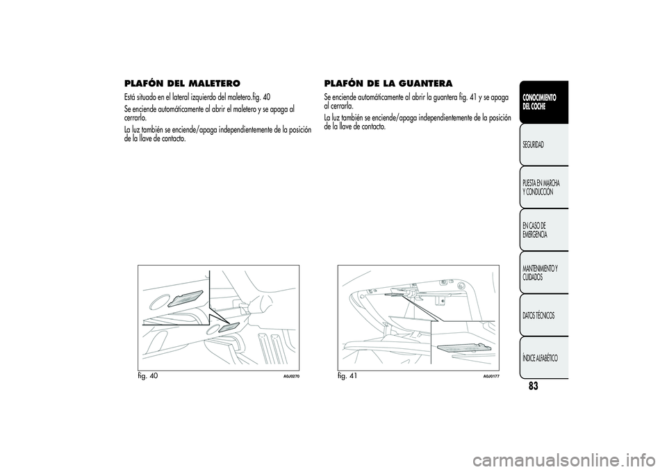 Alfa Romeo MiTo 2013 Manual de Empleo y Cuidado (in Spanish) PLAFÓN DEL MALETEROEstá situado en el lateral izquierdo del maletero.fig. 40
Se enciende automáticamente al abrir el maletero y se apaga al
cerrarlo.
La luz también se enciende/apaga independiente Alfa Romeo MiTo 2013 Manual de Empleo y Cuidado (in Spanish) PLAFÓN DEL MALETEROEstá situado en el lateral izquierdo del maletero.fig. 40
Se enciende automáticamente al abrir el maletero y se apaga al
cerrarlo.
La luz también se enciende/apaga independiente