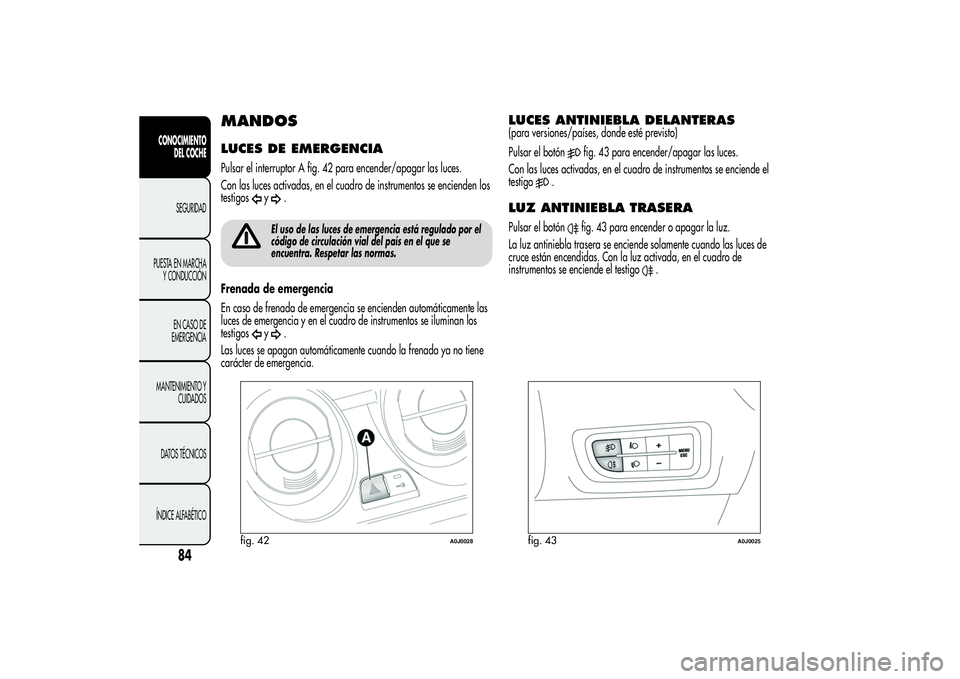 Alfa Romeo MiTo 2013 Manual de Empleo y Cuidado (in Spanish) MANDOSLUCES DE EMERGENCIAPulsar el interruptor A fig. 42 para encender/apagar las luces.
Con las luces activadas, en el cuadro de instrumentos se encienden los
testigos
y
.
El uso de las luces de emer Alfa Romeo MiTo 2013 Manual de Empleo y Cuidado (in Spanish) MANDOSLUCES DE EMERGENCIAPulsar el interruptor A fig. 42 para encender/apagar las luces.
Con las luces activadas, en el cuadro de instrumentos se encienden los
testigos
y
.
El uso de las luces de emer