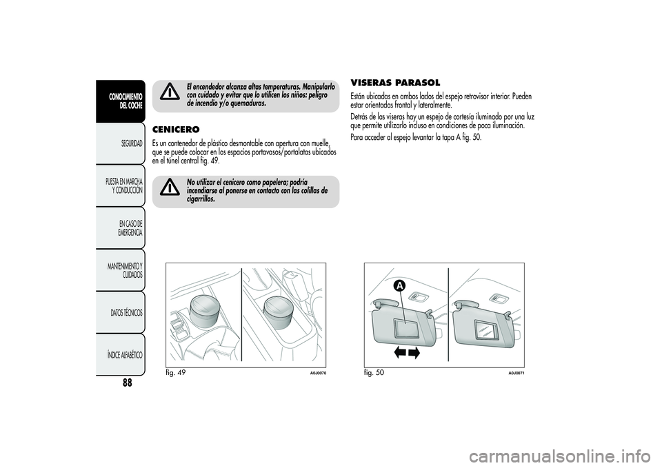 Alfa Romeo MiTo 2013 Manual de Empleo y Cuidado (in Spanish) El encendedor alcanza altas temperaturas. Manipularlo
con cuidado y evitar que lo utilicen los niños: peligro
de incendio y/o quemaduras.
CENICEROEs un contenedor de plástico desmontable con apertur Alfa Romeo MiTo 2013 Manual de Empleo y Cuidado (in Spanish) El encendedor alcanza altas temperaturas. Manipularlo
con cuidado y evitar que lo utilicen los niños: peligro
de incendio y/o quemaduras.
CENICEROEs un contenedor de plástico desmontable con apertur