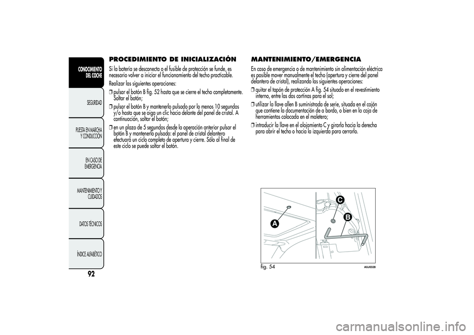 Alfa Romeo MiTo 2013 Manual de Empleo y Cuidado (in Spanish) PROCEDIMIENTO DE INICIALIZACIÓNSi la batería se desconecta o el fusible de protección se funde, es
necesario volver a iniciar el funcionamiento del techo practicable.
Realizar las siguientes operac Alfa Romeo MiTo 2013 Manual de Empleo y Cuidado (in Spanish) PROCEDIMIENTO DE INICIALIZACIÓNSi la batería se desconecta o el fusible de protección se funde, es
necesario volver a iniciar el funcionamiento del techo practicable.
Realizar las siguientes operac