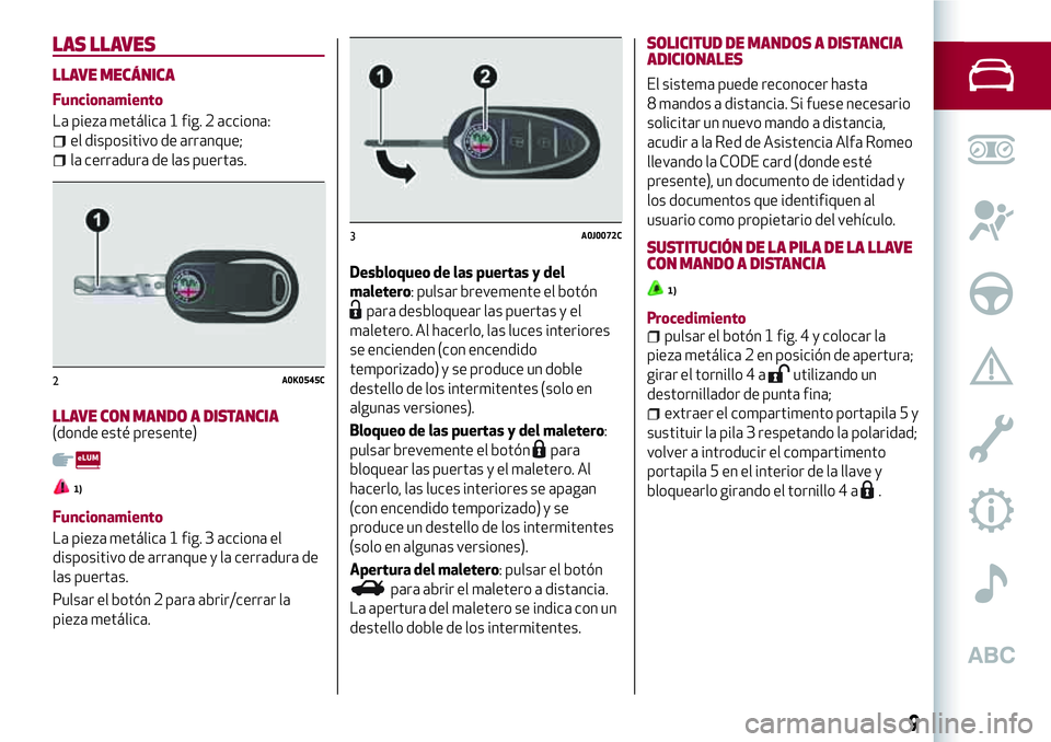 Alfa Romeo MiTo 2021 Manual de Empleo y Cuidado (in Spanish) LAS LLAVES
LLAVE MECÁNICA
Funcionamiento
La pieza metálica 1 fig. 2 acciona:
el dispositivo de arranque;
la cerradura de las puertas.
LLAVE CON MANDO A DISTANCIA(donde esté presente)
1)
Funcionamie Alfa Romeo MiTo 2021 Manual de Empleo y Cuidado (in Spanish) LAS LLAVES
LLAVE MECÁNICA
Funcionamiento
La pieza metálica 1 fig. 2 acciona:
el dispositivo de arranque;
la cerradura de las puertas.
LLAVE CON MANDO A DISTANCIA(donde esté presente)
1)
Funcionamie