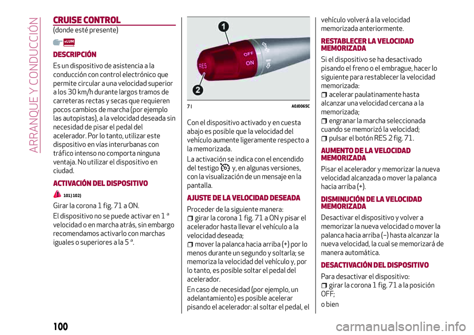 Alfa Romeo MiTo 2021  Manual de Empleo y Cuidado (in Spanish) CRUISE CONTROL
(donde esté presente)
DESCRIPCIÓN
Es un dispositivo de asistencia a la
conducción con control electrónico que
permite circular a una velocidad superior
a los 30 km/h durante largos 