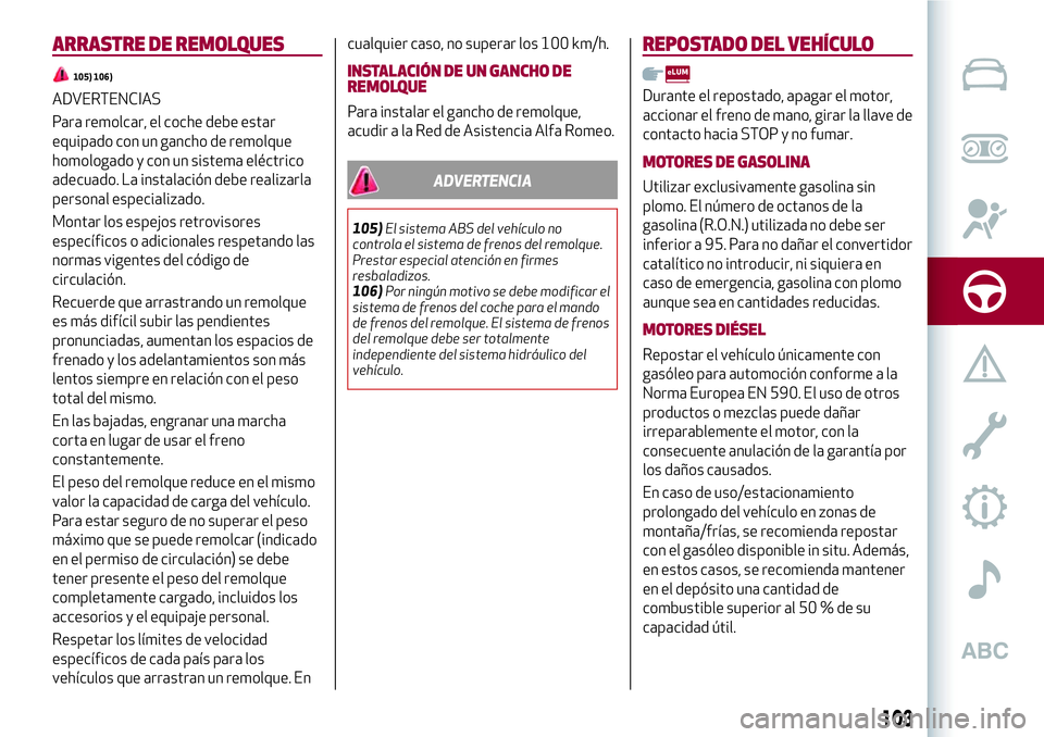 Alfa Romeo MiTo 2021  Manual de Empleo y Cuidado (in Spanish) ARRASTRE DE REMOLQUES
105) 106)
ADVERTENCIAS
Para remolcar, el coche debe estar
equipado con un gancho de remolque
homologado y con un sistema eléctrico
adecuado. La instalación debe realizarla
pers