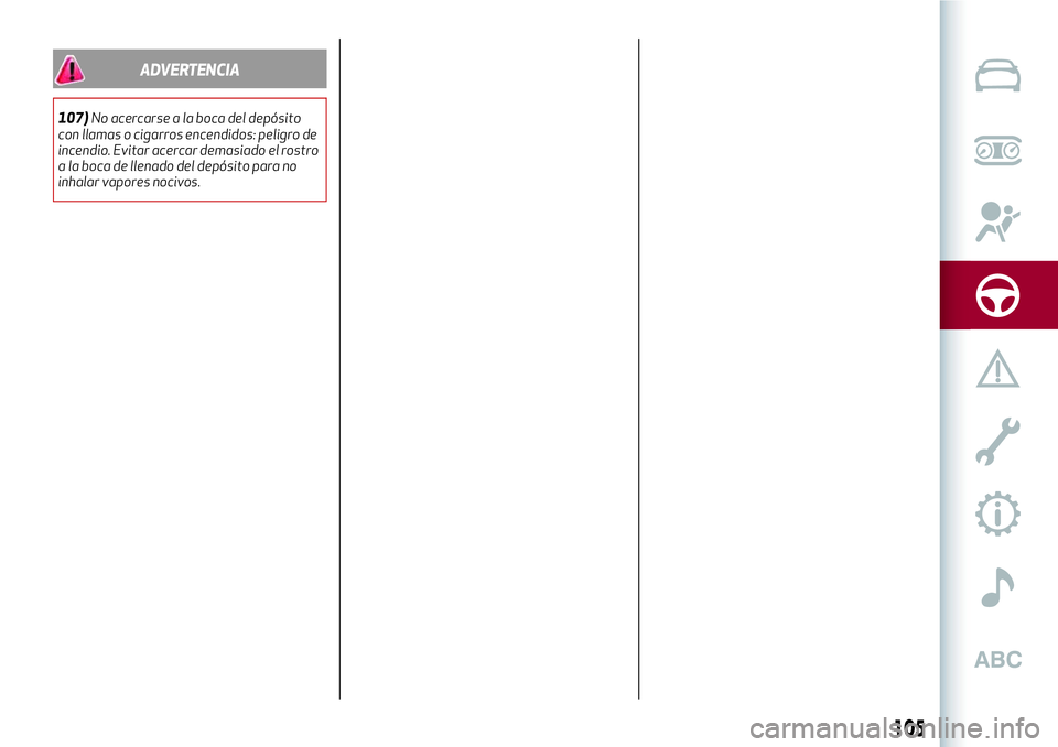 Alfa Romeo MiTo 2021  Manual de Empleo y Cuidado (in Spanish) ADVERTENCIA
107)No acercarse a la boca del depósito
con llamas o cigarros encendidos: peligro de
incendio. Evitar acercar demasiado el rostro
a la boca de llenado del depósito para no
inhalar vapore