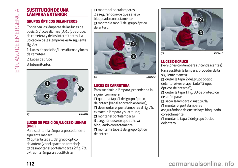 Alfa Romeo MiTo 2021  Manual de Empleo y Cuidado (in Spanish) SUSTITUCIÓN DE UNA
LÁMPARA EXTERIOR
GRUPOS ÓPTICOS DELANTEROS
Contienen las lámparas de las luces de
posición/luces diurnas (D.R.L.), de cruce,
de carretera y de los intermitentes. La
ubicación 