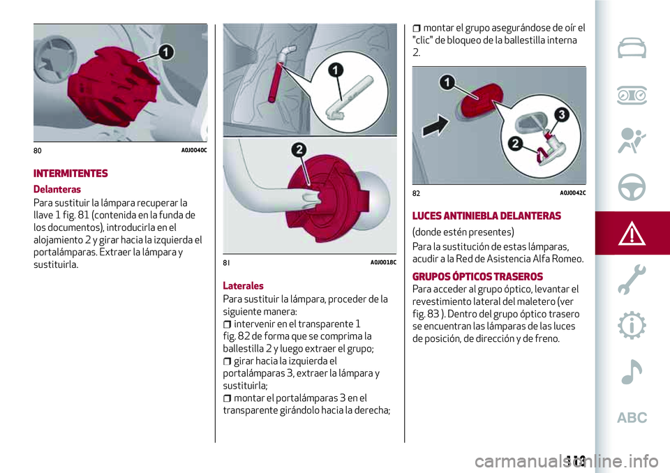Alfa Romeo MiTo 2021  Manual de Empleo y Cuidado (in Spanish) INTERMITENTES
Delanteras
Para sustituir la lámpara recuperar la
llave 1 fig. 81 (contenida en la funda de
los documentos), introducirla en el
alojamiento 2 y girar hacia la izquierda el
portalámpara