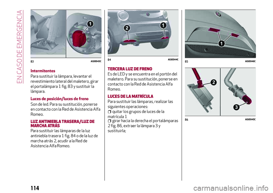 Alfa Romeo MiTo 2021  Manual de Empleo y Cuidado (in Spanish) Intermitentes
Para sustituir la lámpara, levantar el
revestimiento lateral del maletero, girar
el portalámpara 1 fig. 83 y sustituir la
lámpara.
Luces de posición/luces de freno
Son de led. Para s