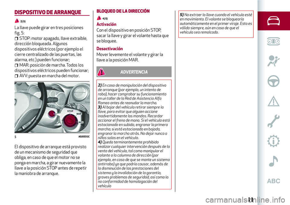 Alfa Romeo MiTo 2021 Manual de Empleo y Cuidado (in Spanish) DISPOSITIVO DE ARRANQUE
2) 3)
La llave puede girar en tres posiciones
fig. 5:
STOP: motor apagado, llave extraíble,
dirección bloqueada. Algunos
dispositivos eléctricos (por ejemplo el
cierre centr Alfa Romeo MiTo 2021 Manual de Empleo y Cuidado (in Spanish) DISPOSITIVO DE ARRANQUE
2) 3)
La llave puede girar en tres posiciones
fig. 5:
STOP: motor apagado, llave extraíble,
dirección bloqueada. Algunos
dispositivos eléctricos (por ejemplo el
cierre centr
