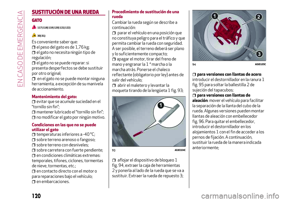 Alfa Romeo MiTo 2021 Manual de Empleo y Cuidado (in Spanish) SUSTITUCIÓN DE UNA RUEDA
GATO
117) 118) 119) 120) 121) 122)
30) 31)
Es conveniente saber que:
el peso del gato es de 1,76 kg;
el gato no necesita ningún tipo de
regulación;
el gato no se puede repa Alfa Romeo MiTo 2021 Manual de Empleo y Cuidado (in Spanish) SUSTITUCIÓN DE UNA RUEDA
GATO
117) 118) 119) 120) 121) 122)
30) 31)
Es conveniente saber que:
el peso del gato es de 1,76 kg;
el gato no necesita ningún tipo de
regulación;
el gato no se puede repa