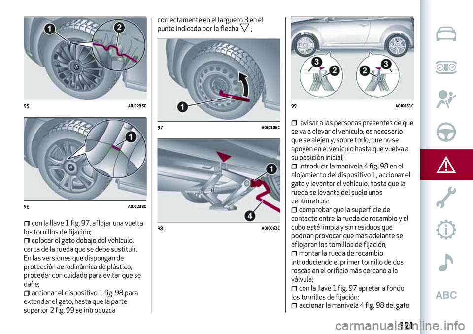 Alfa Romeo MiTo 2021 Manual de Empleo y Cuidado (in Spanish) con la llave 1 fig. 97, aflojar una vuelta
los tornillos de fijación;
colocar el gato debajo del vehículo,
cerca de la rueda que se debe sustituir.
En las versiones que dispongan de
protección aero Alfa Romeo MiTo 2021 Manual de Empleo y Cuidado (in Spanish) con la llave 1 fig. 97, aflojar una vuelta
los tornillos de fijación;
colocar el gato debajo del vehículo,
cerca de la rueda que se debe sustituir.
En las versiones que dispongan de
protección aero