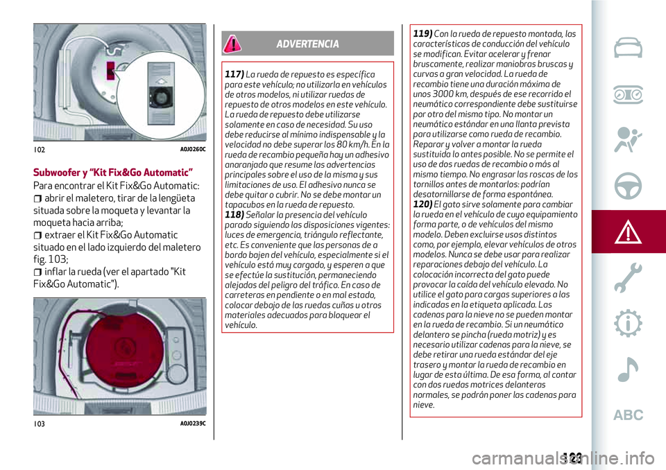 Alfa Romeo MiTo 2021 Manual de Empleo y Cuidado (in Spanish) Subwoofer y “Kit Fix&Go Automatic”
Para encontrar el Kit Fix&Go Automatic:
abrir el maletero, tirar de la lengüeta
situada sobre la moqueta y levantar la
moqueta hacia arriba;
extraer el Kit Fix& Alfa Romeo MiTo 2021 Manual de Empleo y Cuidado (in Spanish) Subwoofer y “Kit Fix&Go Automatic”
Para encontrar el Kit Fix&Go Automatic:
abrir el maletero, tirar de la lengüeta
situada sobre la moqueta y levantar la
moqueta hacia arriba;
extraer el Kit Fix&