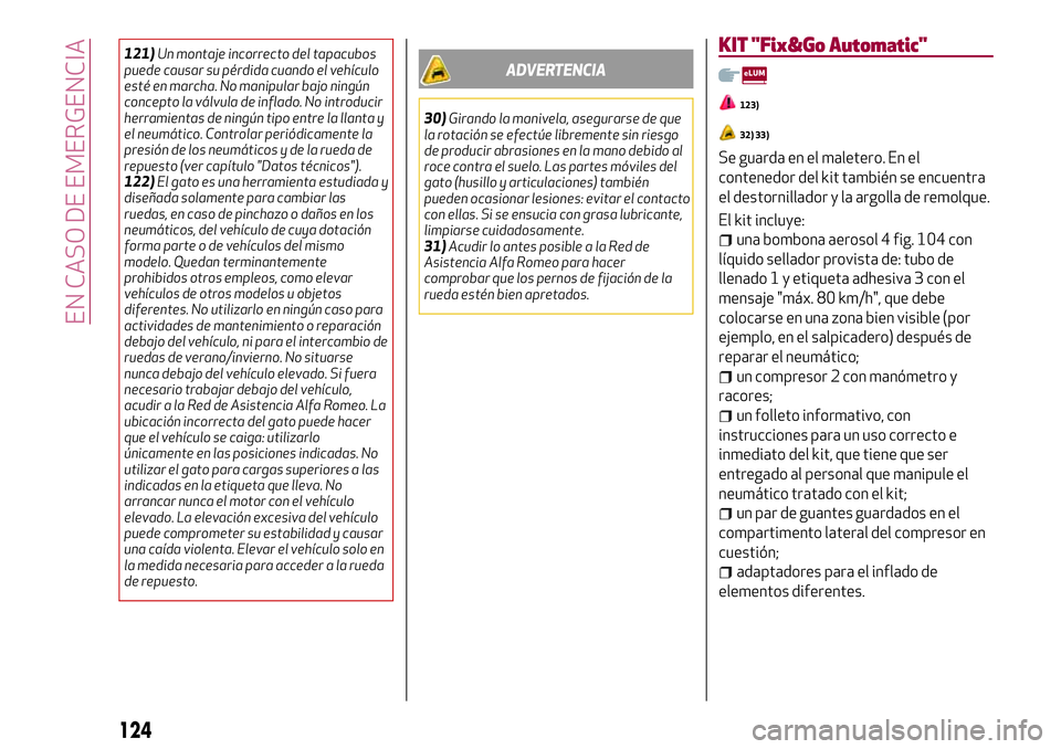 Alfa Romeo MiTo 2021 Manual de Empleo y Cuidado (in Spanish) 121)Un montaje incorrecto del tapacubos
puede causar su pérdida cuando el vehículo
esté en marcha. No manipular bajo ningún
concepto la válvula de inflado. No introducir
herramientas de ningún t Alfa Romeo MiTo 2021 Manual de Empleo y Cuidado (in Spanish) 121)Un montaje incorrecto del tapacubos
puede causar su pérdida cuando el vehículo
esté en marcha. No manipular bajo ningún
concepto la válvula de inflado. No introducir
herramientas de ningún t