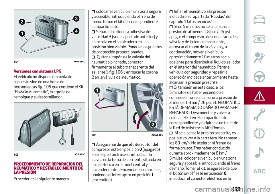 Alfa Romeo MiTo 2021 Manual de Empleo y Cuidado (in Spanish) Versiones con sistema LPG
El vehículo no dispone de rueda de
repuesto sino de una bolsa de
herramientas fig. 105 que contiene el Kit
“Fix&Go Automatic”, la argolla de
remolque y el destornillador Alfa Romeo MiTo 2021 Manual de Empleo y Cuidado (in Spanish) Versiones con sistema LPG
El vehículo no dispone de rueda de
repuesto sino de una bolsa de
herramientas fig. 105 que contiene el Kit
“Fix&Go Automatic”, la argolla de
remolque y el destornillador