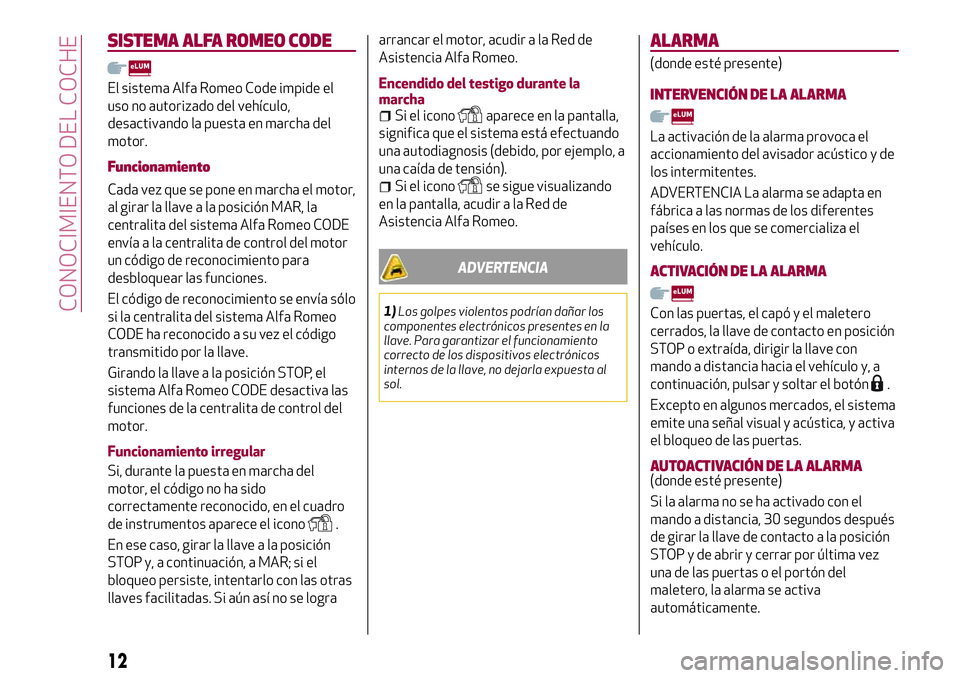 Alfa Romeo MiTo 2021 Manual de Empleo y Cuidado (in Spanish) SISTEMA ALFA ROMEO CODE
El sistema Alfa Romeo Code impide el
uso no autorizado del vehículo,
desactivando la puesta en marcha del
motor.
Funcionamiento
Cada vez que se pone en marcha el motor,
al gir Alfa Romeo MiTo 2021 Manual de Empleo y Cuidado (in Spanish) SISTEMA ALFA ROMEO CODE
El sistema Alfa Romeo Code impide el
uso no autorizado del vehículo,
desactivando la puesta en marcha del
motor.
Funcionamiento
Cada vez que se pone en marcha el motor,
al gir