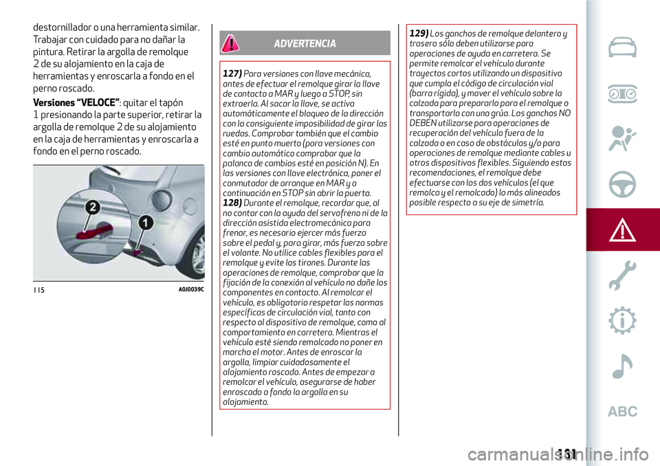 Alfa Romeo MiTo 2021 Manual de Empleo y Cuidado (in Spanish) destornillador o una herramienta similar.
Trabajar con cuidado para no dañar la
pintura. Retirar la argolla de remolque
2 de su alojamiento en la caja de
herramientas y enroscarla a fondo en el
perno Alfa Romeo MiTo 2021 Manual de Empleo y Cuidado (in Spanish) destornillador o una herramienta similar.
Trabajar con cuidado para no dañar la
pintura. Retirar la argolla de remolque
2 de su alojamiento en la caja de
herramientas y enroscarla a fondo en el
perno