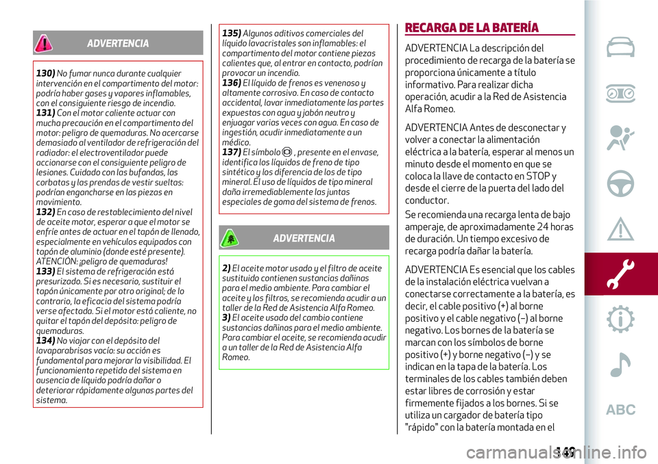 Alfa Romeo MiTo 2021  Manual de Empleo y Cuidado (in Spanish) ADVERTENCIA
130)No fumar nunca durante cualquier
intervención en el compartimento del motor:
podría haber gases y vapores inflamables,
con el consiguiente riesgo de incendio.
131)Con el motor calien