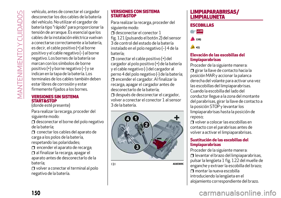 Alfa Romeo MiTo 2021  Manual de Empleo y Cuidado (in Spanish) vehículo, antes de conectar el cargador
desconectar los dos cables de la batería
del vehículo. No utilizar el cargador de
batería tipo "rápido" para proporcionar la
tensión de arranque. 