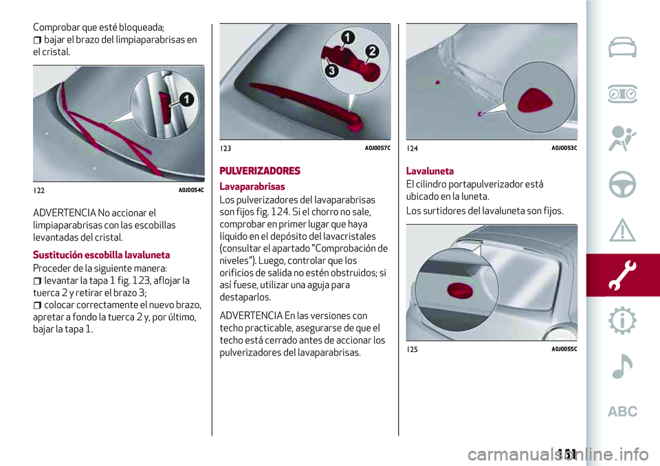 Alfa Romeo MiTo 2021  Manual de Empleo y Cuidado (in Spanish) Comprobar que esté bloqueada;
bajar el brazo del limpiaparabrisas en
el cristal.
ADVERTENCIA No accionar el
limpiaparabrisas con las escobillas
levantadas del cristal.
Sustitución escobilla lavalune