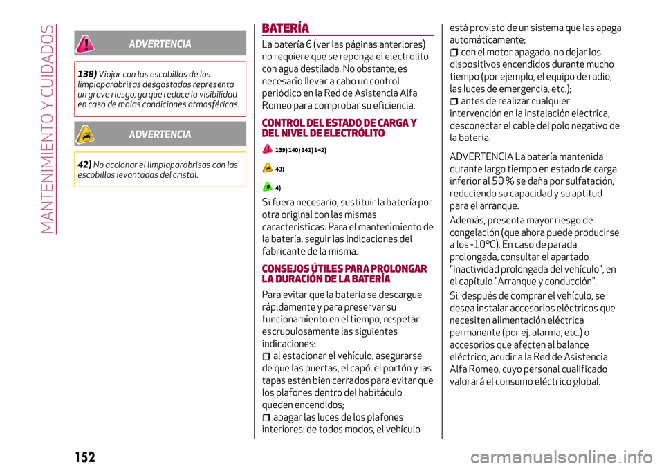 Alfa Romeo MiTo 2021  Manual de Empleo y Cuidado (in Spanish) ADVERTENCIA
138)Viajar con las escobillas de los
limpiaparabrisas desgastadas representa
un grave riesgo, ya que reduce la visibilidad
en caso de malas condiciones atmosféricas.
ADVERTENCIA
42)No acc