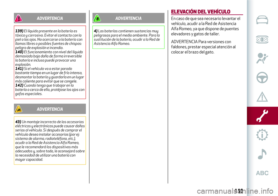 Alfa Romeo MiTo 2021  Manual de Empleo y Cuidado (in Spanish) ADVERTENCIA
139)El líquido presente en la batería es
tóxico y corrosivo. Evitar el contacto con la
piel o los ojos. No acercarse a la batería con
llamas libres o posibles fuentes de chispas:
pelig