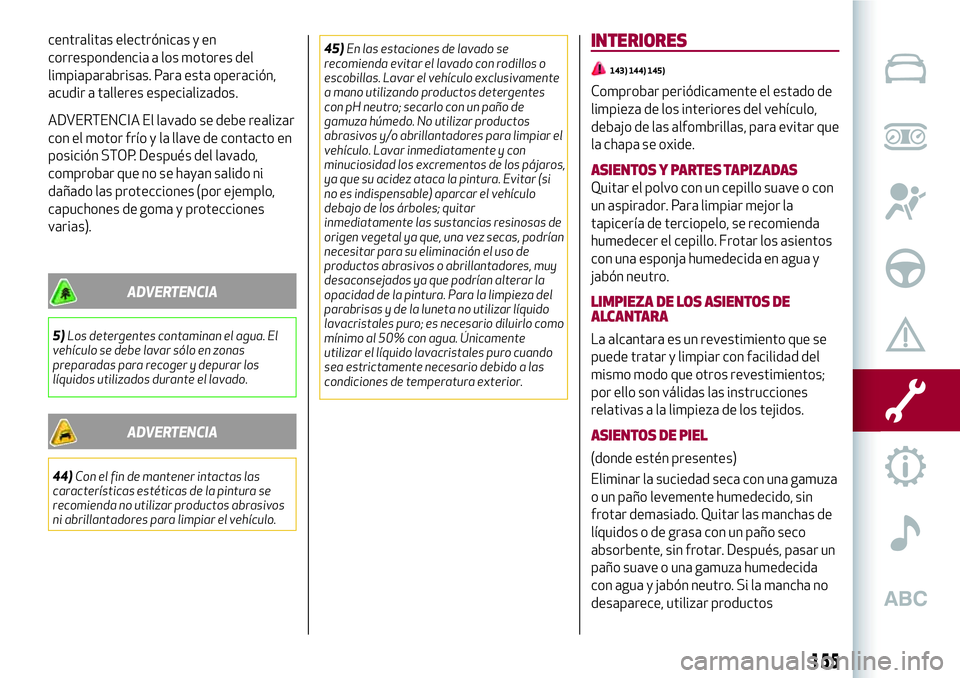 Alfa Romeo MiTo 2021  Manual de Empleo y Cuidado (in Spanish) centralitas electrónicas y en
correspondencia a los motores del
limpiaparabrisas. Para esta operación,
acudir a talleres especializados.
ADVERTENCIA El lavado se debe realizar
con el motor frío y l