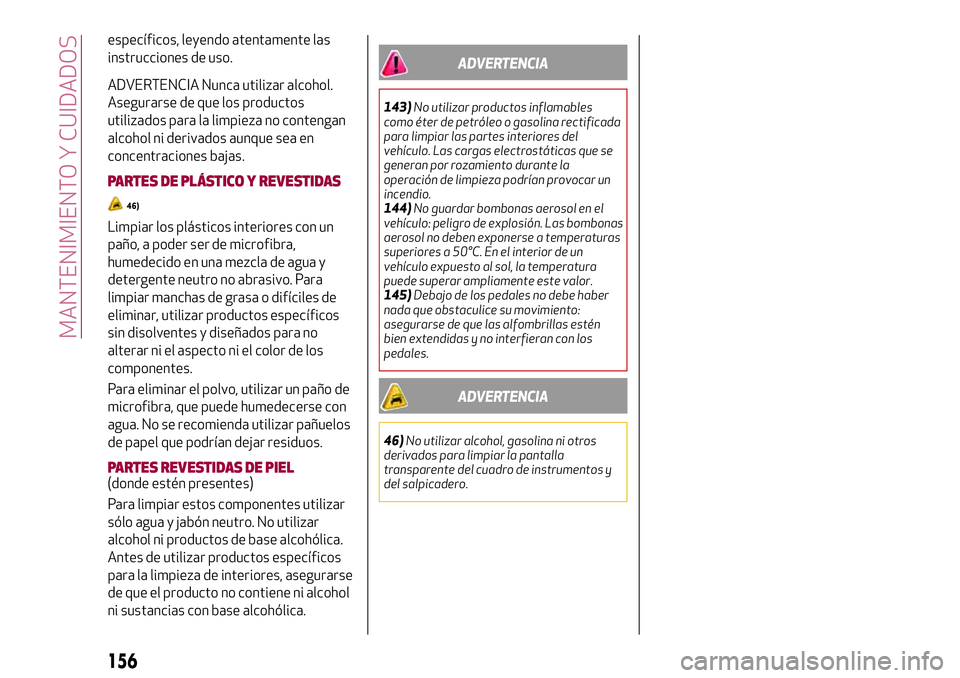 Alfa Romeo MiTo 2021  Manual de Empleo y Cuidado (in Spanish) específicos, leyendo atentamente las
instrucciones de uso.
ADVERTENCIA Nunca utilizar alcohol.
Asegurarse de que los productos
utilizados para la limpieza no contengan
alcohol ni derivados aunque sea