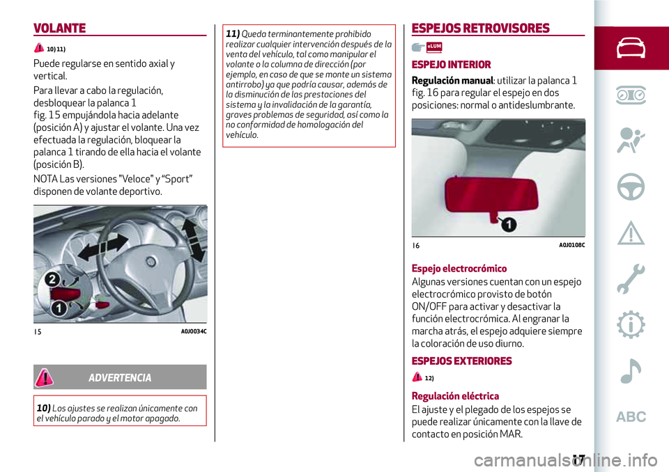 Alfa Romeo MiTo 2019  Manual de Empleo y Cuidado (in Spanish) VOLANTE
10) 11)
Puede regularse en sentido axial y
vertical.
Para llevar a cabo la regulación,
desbloquear la palanca 1
fig. 15 empujándola hacia adelante
(posición A) y ajustar el volante. Una vez