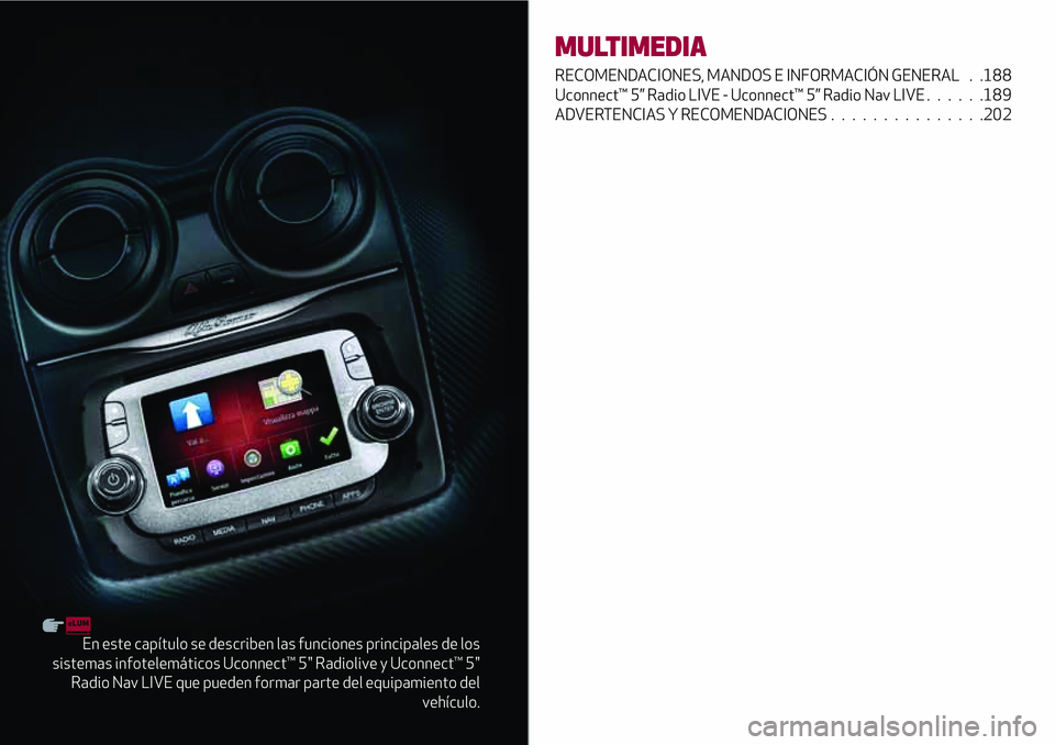 Alfa Romeo MiTo 2021  Manual de Empleo y Cuidado (in Spanish) En este capítulo se describen las funciones principales de los
sistemas infotelemáticos Uconnect™ 5" Radiolive y Uconnect™ 5"
Radio Nav LIVE que pueden formar parte del equipamiento del
