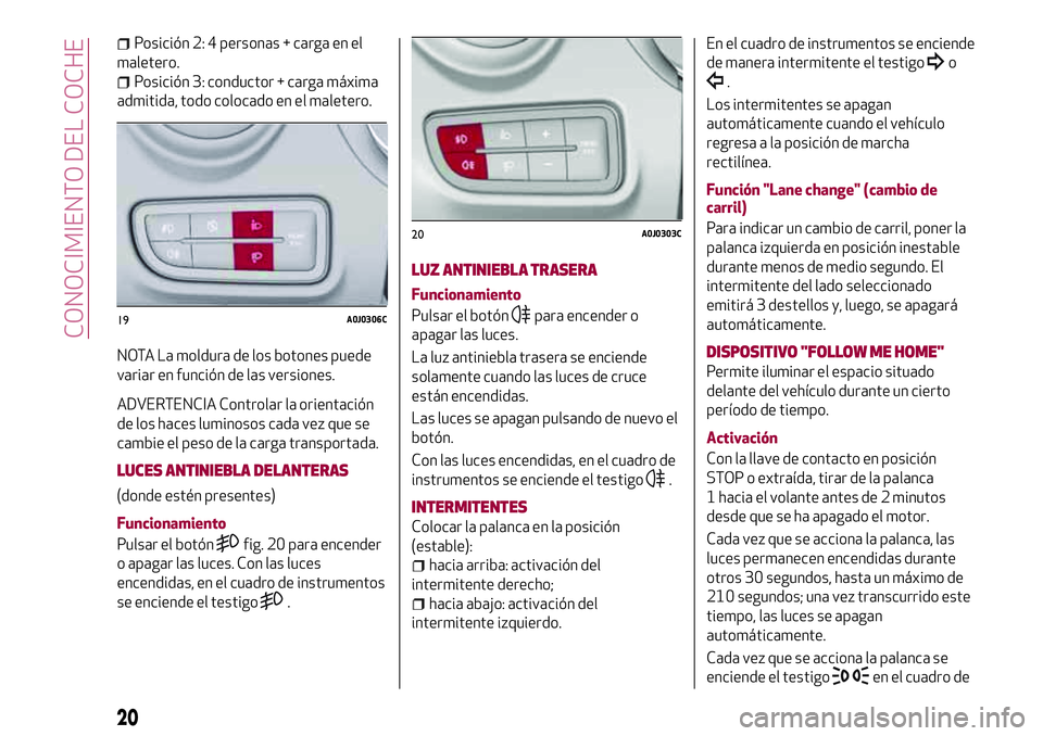 Alfa Romeo MiTo 2021  Manual de Empleo y Cuidado (in Spanish) Posición 2: 4 personas + carga en el
maletero.
Posición 3: conductor + carga máxima
admitida, todo colocado en el maletero.
NOTA La moldura de los botones puede
variar en función de las versiones.