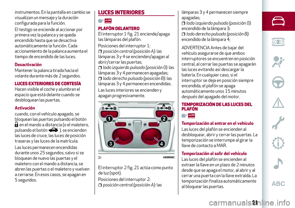 Alfa Romeo MiTo 2021  Manual de Empleo y Cuidado (in Spanish) instrumentos. En la pantalla en cambio se
visualizan un mensaje y la duración
configurada para la función.
El testigo se enciende al accionar por
primera vez la palanca y se queda
encendido hasta qu