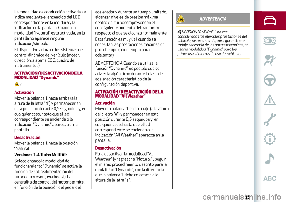 Alfa Romeo MiTo 2021 Manual de Empleo y Cuidado (in Spanish) La modalidad de conducción activada se
indica mediante el encendido del LED
correspondiente en la moldura y la
indicación en la pantalla. Cuando la
modalidad "Natural" está activada, en la
Alfa Romeo MiTo 2021 Manual de Empleo y Cuidado (in Spanish) La modalidad de conducción activada se
indica mediante el encendido del LED
correspondiente en la moldura y la
indicación en la pantalla. Cuando la
modalidad "Natural" está activada, en la