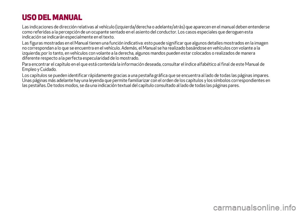 Alfa Romeo MiTo 2019  Manual de Empleo y Cuidado (in Spanish) USO DEL MANUAL
Las indicaciones de dirección relativas al vehículo (izquierda/derecha o adelante/atrás) que aparecen en el manual deben entenderse
como referidas a la percepción de un ocupante sen