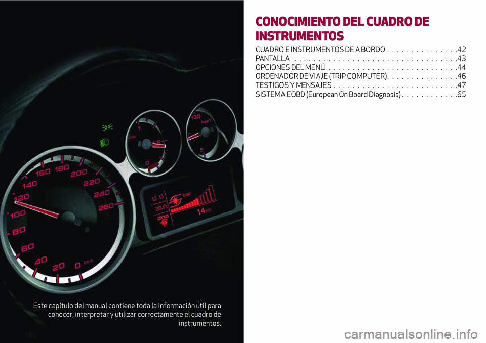 Alfa Romeo MiTo 2019 Manual de Empleo y Cuidado (in Spanish) Este capítulo del manual contiene toda la información útil para
conocer, interpretar y utilizar correctamente el cuadro de
instrumentos.
CONOCIMIENTO DEL CUADRO DE
INSTRUMENTOS
CUADRO E INSTRUMENTO Alfa Romeo MiTo 2019 Manual de Empleo y Cuidado (in Spanish) Este capítulo del manual contiene toda la información útil para
conocer, interpretar y utilizar correctamente el cuadro de
instrumentos.
CONOCIMIENTO DEL CUADRO DE
INSTRUMENTOS
CUADRO E INSTRUMENTO