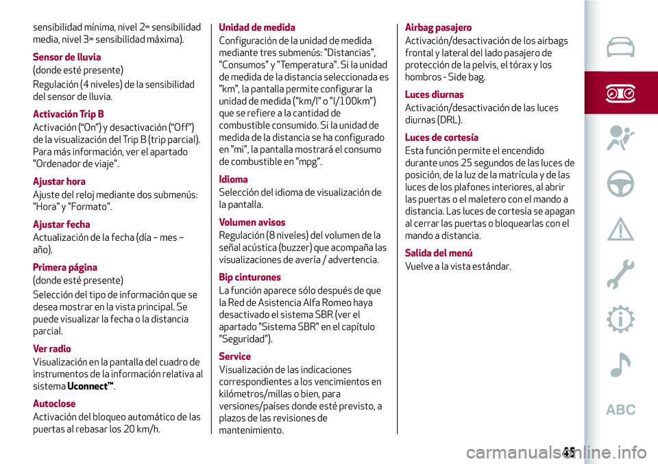 Alfa Romeo MiTo 2019 Manual de Empleo y Cuidado (in Spanish) sensibilidad mínima, nivel 2= sensibilidad
media, nivel 3= sensibilidad máxima).
Sensor de lluvia
(donde esté presente)
Regulación (4 niveles) de la sensibilidad
del sensor de lluvia.
Activación Alfa Romeo MiTo 2019 Manual de Empleo y Cuidado (in Spanish) sensibilidad mínima, nivel 2= sensibilidad
media, nivel 3= sensibilidad máxima).
Sensor de lluvia
(donde esté presente)
Regulación (4 niveles) de la sensibilidad
del sensor de lluvia.
Activación