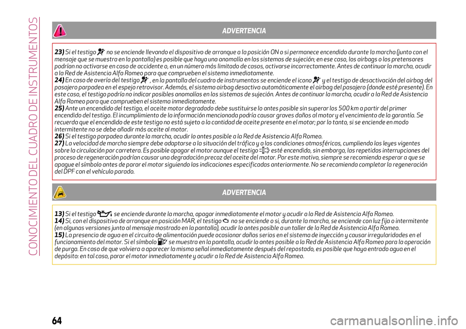 Alfa Romeo MiTo 2021  Manual de Empleo y Cuidado (in Spanish) ADVERTENCIA
23)Si el testigono se enciende llevando el dispositivo de arranque a la posición ON o si permanece encendido durante la marcha (junto con el
mensaje que se muestra en la pantalla) es posi