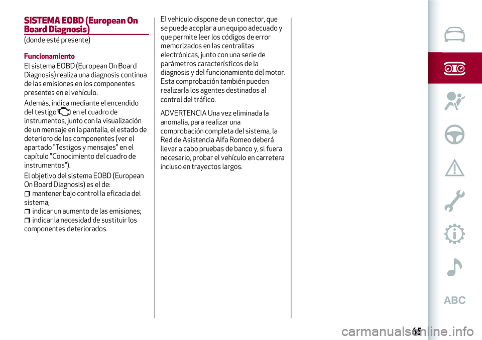 Alfa Romeo MiTo 2021 Manual de Empleo y Cuidado (in Spanish) SISTEMA EOBD (European On
Board Diagnosis)
(donde esté presente)
Funcionamiento
El sistema EOBD (European On Board
Diagnosis) realiza una diagnosis continua
de las emisiones en los componentes
presen Alfa Romeo MiTo 2021 Manual de Empleo y Cuidado (in Spanish) SISTEMA EOBD (European On
Board Diagnosis)
(donde esté presente)
Funcionamiento
El sistema EOBD (European On Board
Diagnosis) realiza una diagnosis continua
de las emisiones en los componentes
presen