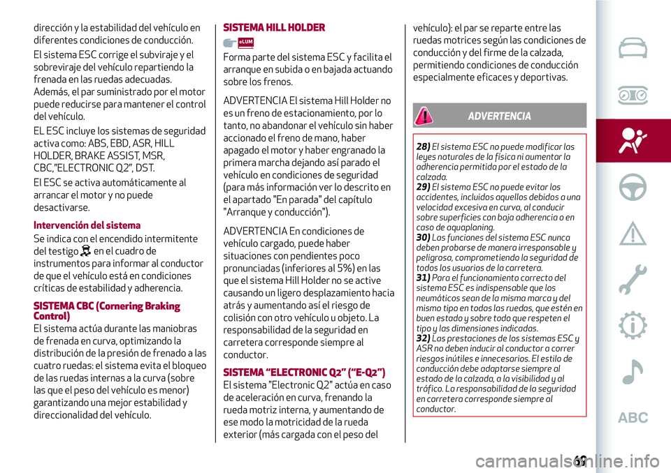 Alfa Romeo MiTo 2021  Manual de Empleo y Cuidado (in Spanish) dirección y la estabilidad del vehículo en
diferentes condiciones de conducción.
El sistema ESC corrige el subviraje y el
sobreviraje del vehículo repartiendo la
frenada en las ruedas adecuadas.
A