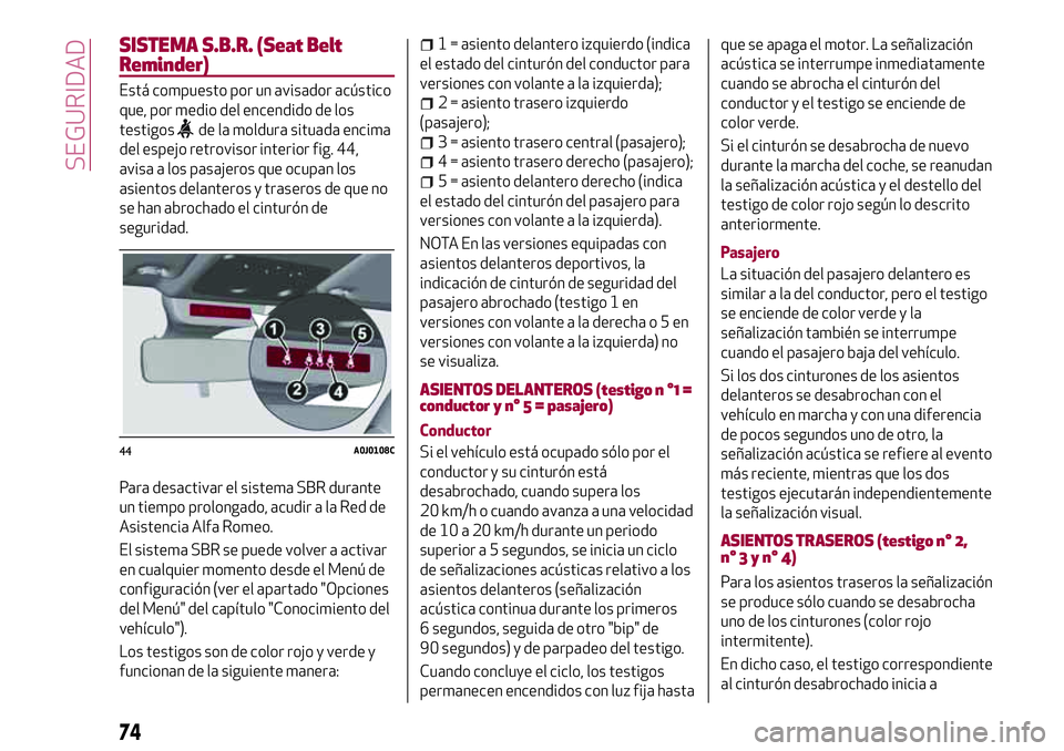 Alfa Romeo MiTo 2021  Manual de Empleo y Cuidado (in Spanish) SISTEMA S.B.R. (Seat Belt
Reminder)
Está compuesto por un avisador acústico
que, por medio del encendido de los
testigos
de la moldura situada encima
del espejo retrovisor interior fig. 44,
avisa a 