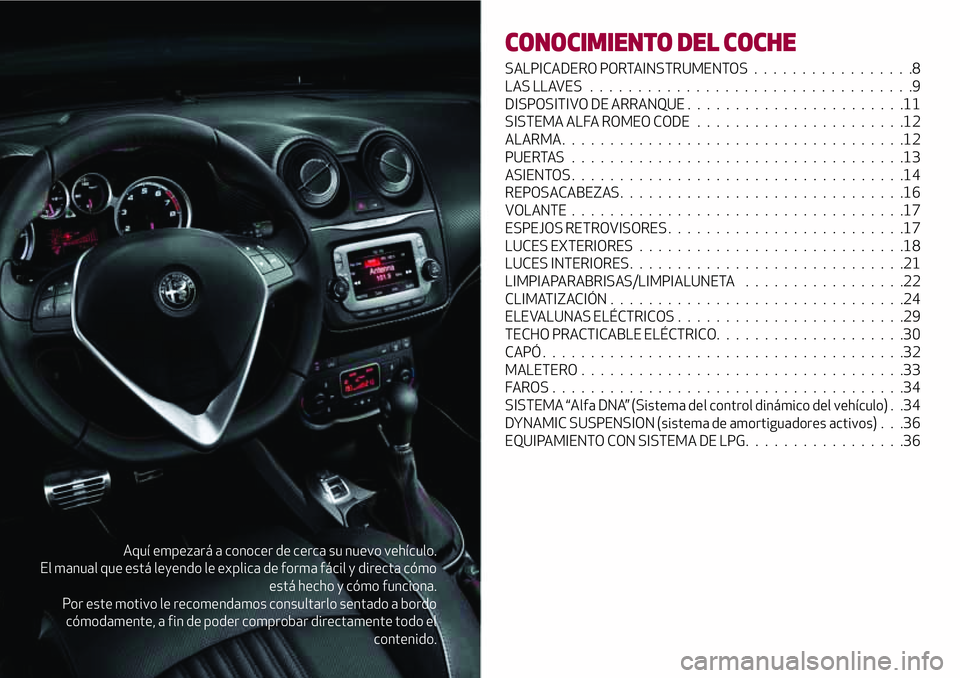 Alfa Romeo MiTo 2019  Manual de Empleo y Cuidado (in Spanish) Aquí empezará a conocer de cerca su nuevo vehículo.
El manual que está leyendo le explica de forma fácil y directa cómo
está hecho y cómo funciona.
Por este motivo le recomendamos consultarlo 